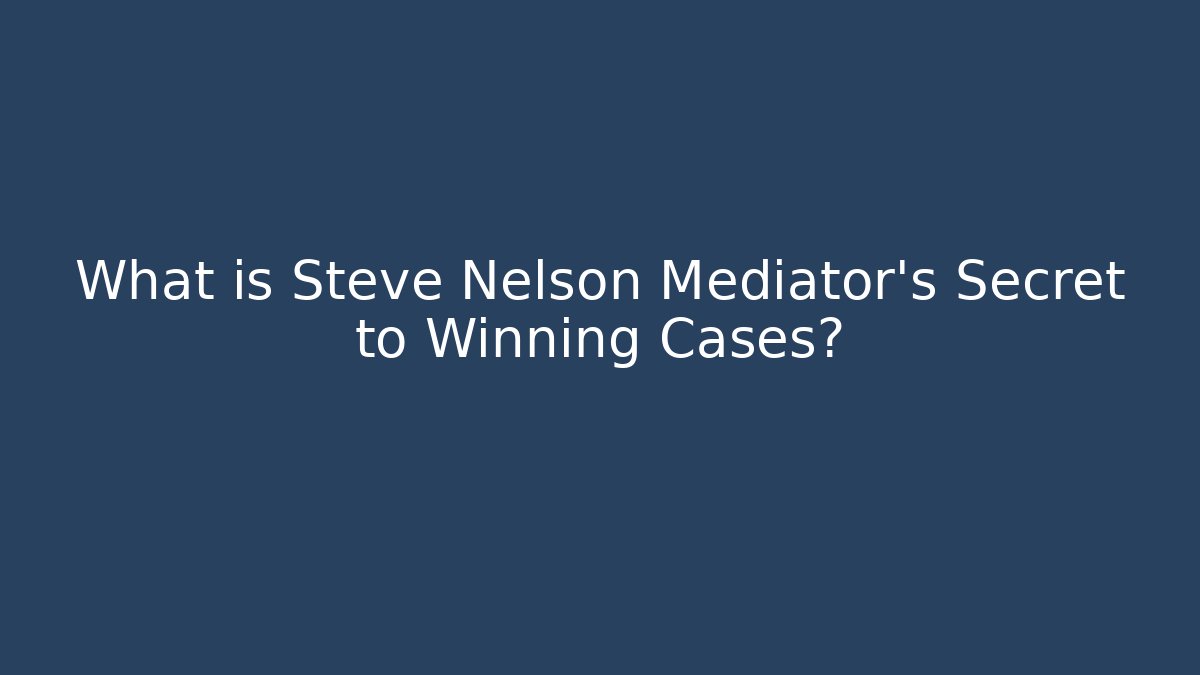 What is Steve Nelson Mediator's Secret to Winning Cases? - WealthxGroup