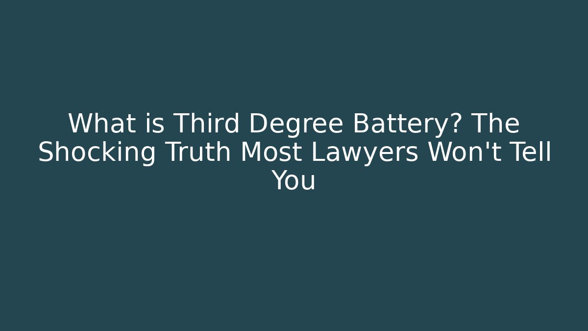 What is Third Degree Battery? The Shocking Truth Most Lawyers Won’t Tell You