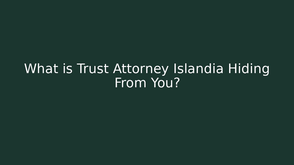 What is Trust Attorney Islandia Hiding From You?