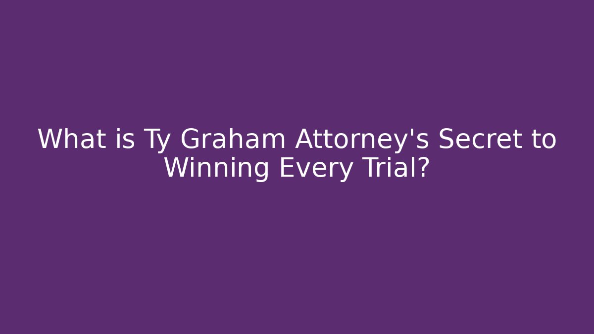 What is Ty Graham Attorney's Secret to Winning Every Trial?