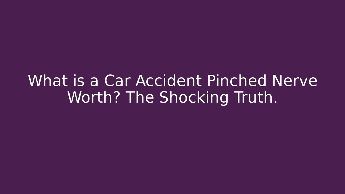 What is a Car Accident Pinched Nerve Worth? The Shocking Truth.