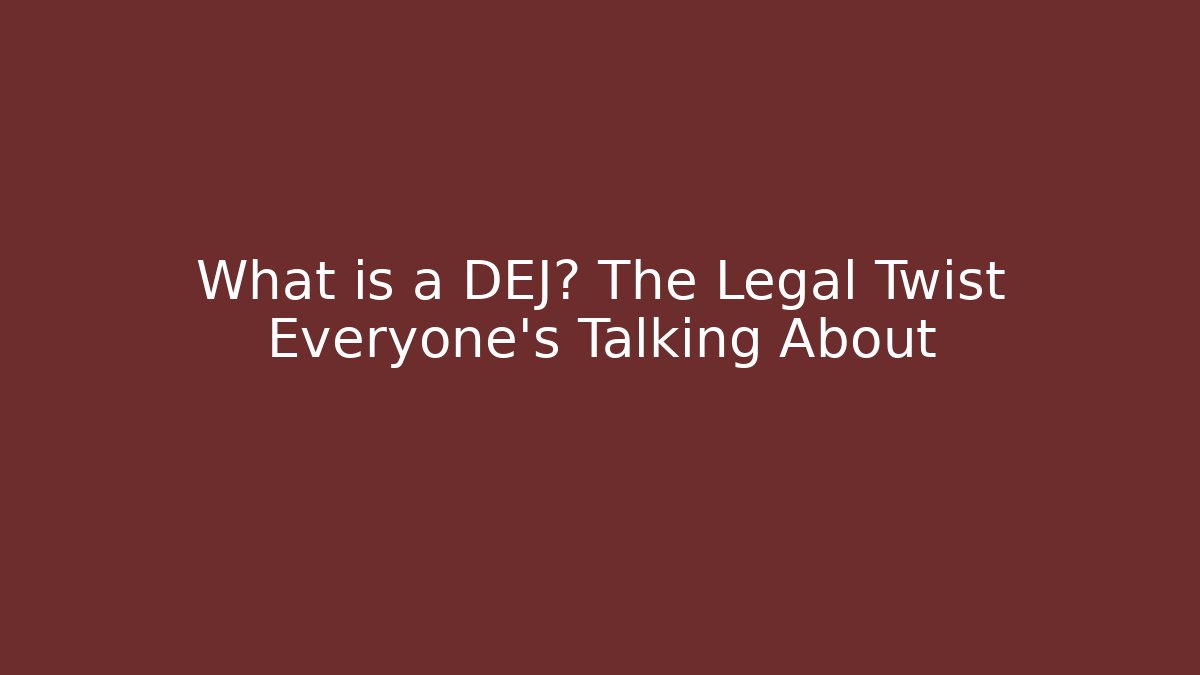 What is a DEJ? The Legal Twist Everyone’s Talking About