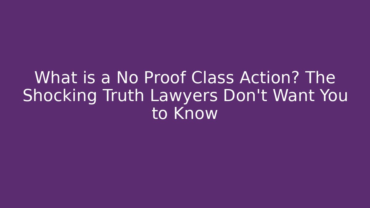 What is a No Proof Class Action? The Shocking Truth Lawyers Don’t Want You to Know
