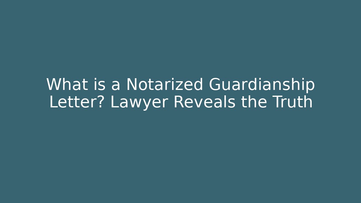 What is a Notarized Guardianship Letter? Lawyer Reveals the Truth