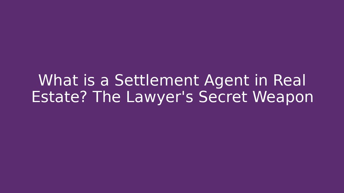 What is a Settlement Agent in Real Estate? The Lawyer’s Secret Weapon