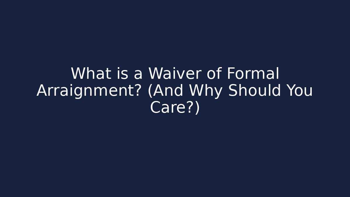 What is a Waiver of Formal Arraignment? (And Why Should You Care?)