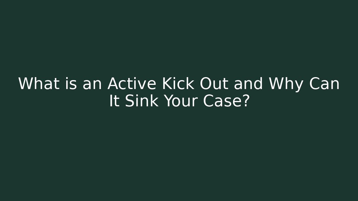 What is an Active Kick Out and Why Can It Sink Your Case?