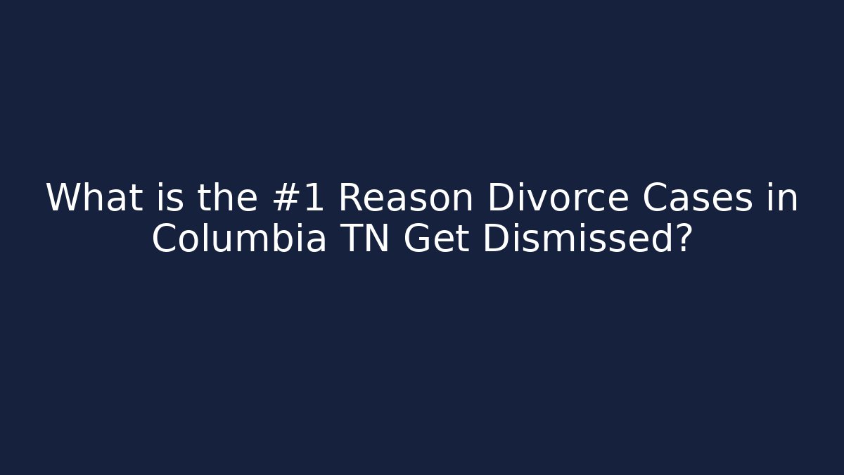 What is the #1 Reason Divorce Cases in Columbia TN Get Dismissed?