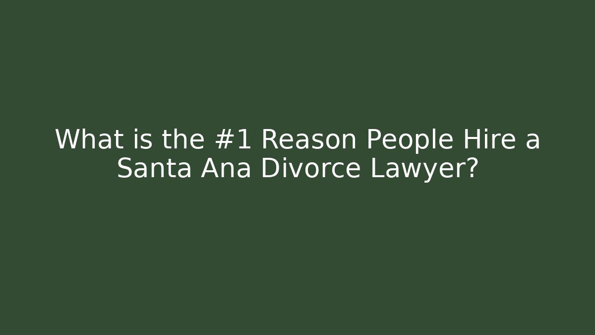 What is the #1 Reason People Hire a Santa Ana Divorce Lawyer?