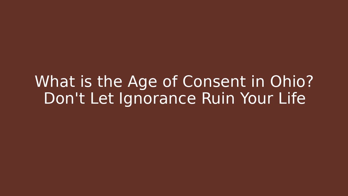 What is the Age of Consent in Ohio? Don’t Let Ignorance Ruin Your Life