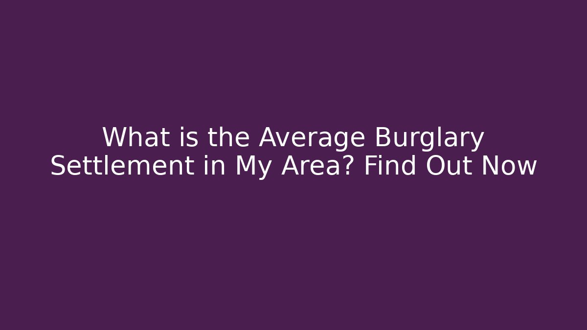What is the Average Burglary Settlement in My Area? Find Out Now