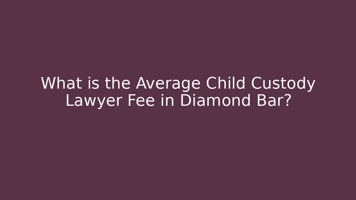 What is the Average Child Custody Lawyer Fee in Diamond Bar?
