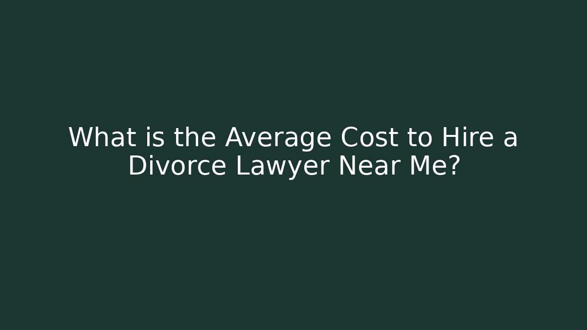 What is the Average Cost to Hire a Divorce Lawyer Near Me?