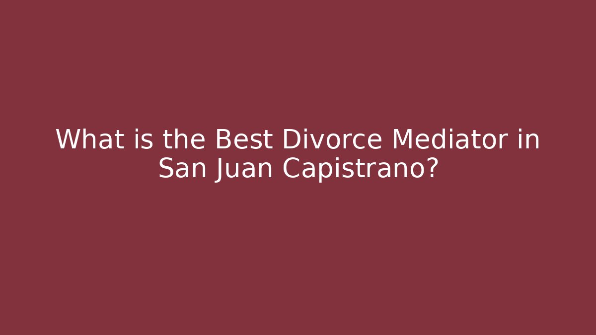 What is the Best Divorce Mediator in San Juan Capistrano? - WealthxGroup