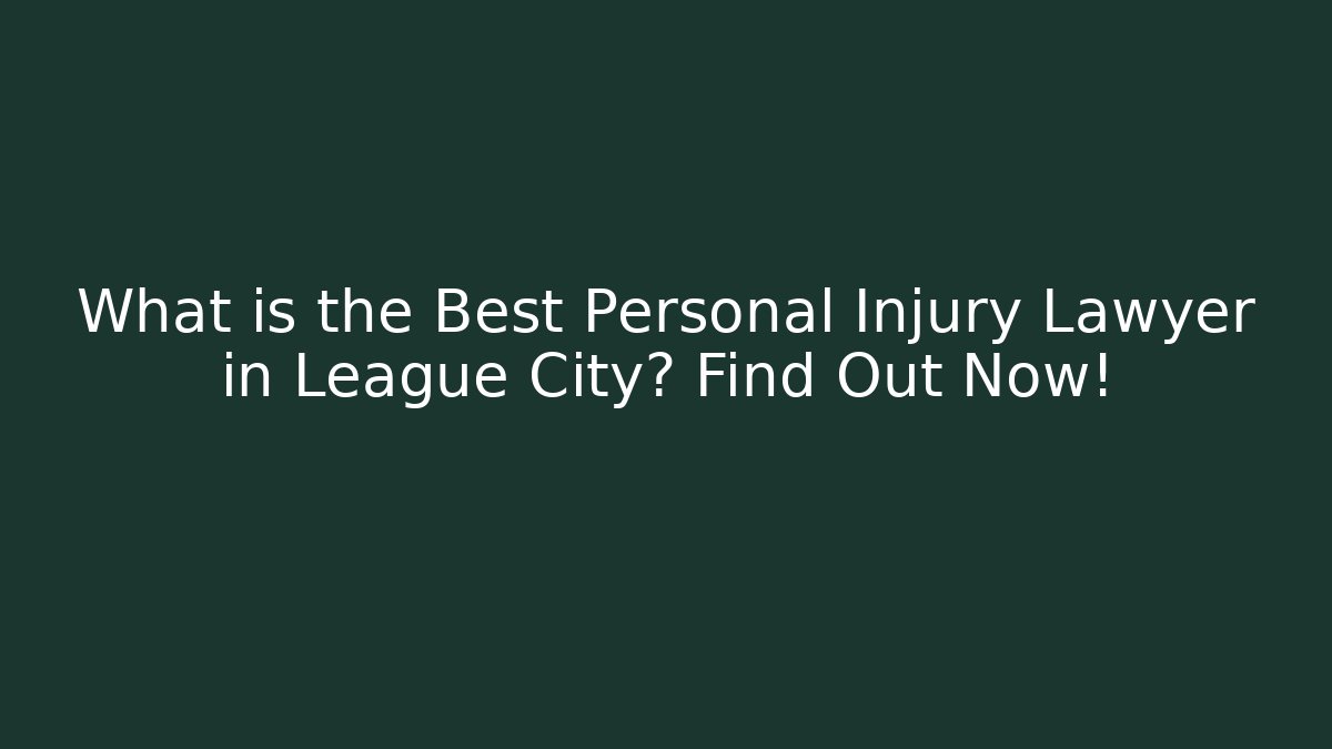 What is the Best Personal Injury Lawyer in League City? Find Out Now!