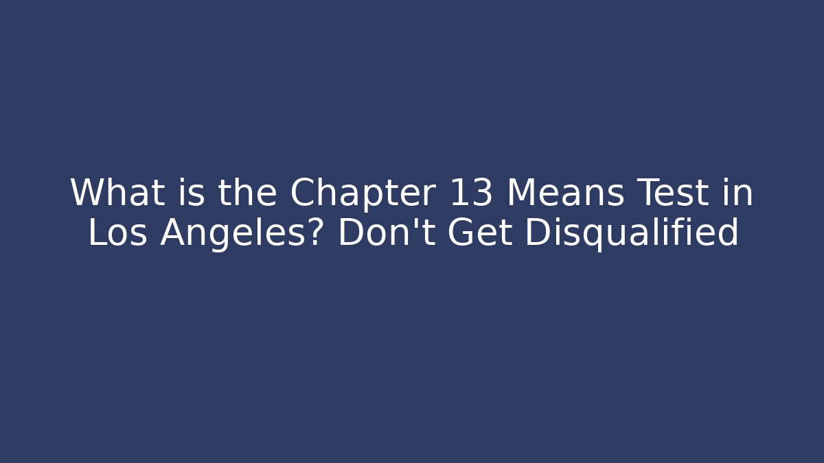 What is the Chapter 13 Means Test in Los Angeles? Don’t Get Disqualified