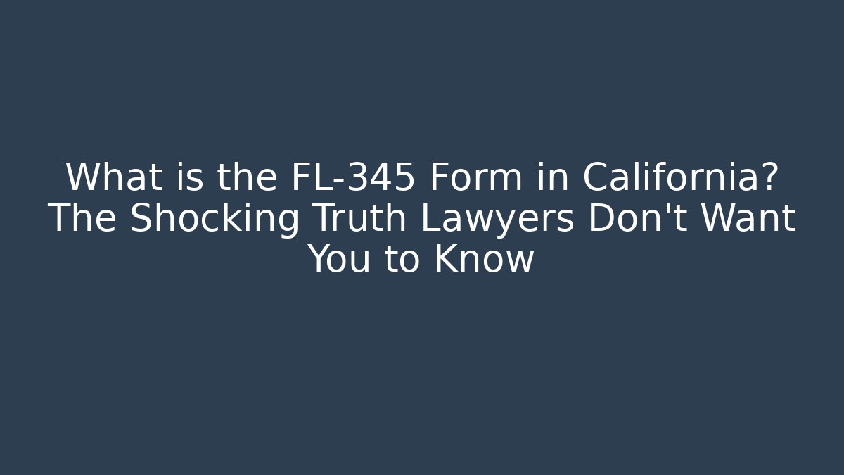 What is the FL-345 Form in California? The Shocking Truth Lawyers Don’t Want You to Know