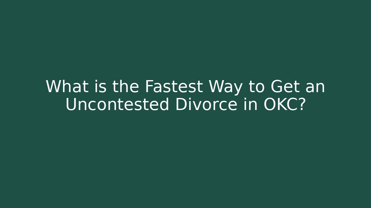 What is the Fastest Way to Get an Uncontested Divorce in OKC?