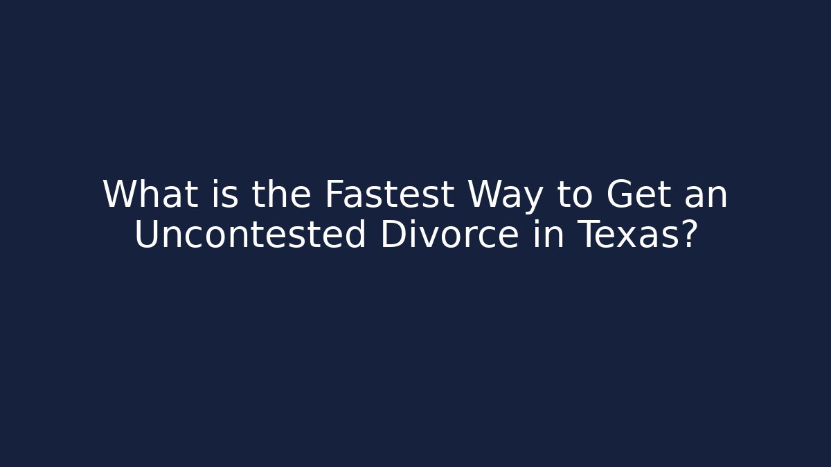 What is the Fastest Way to Get an Uncontested Divorce in Texas?