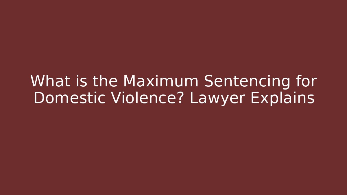 What is the Maximum Sentencing for Domestic Violence? Lawyer Explains - WealthxGroup