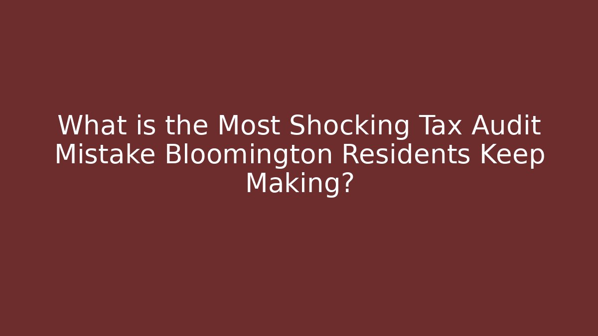 What is the Most Shocking Tax Audit Mistake Bloomington Residents Keep Making?