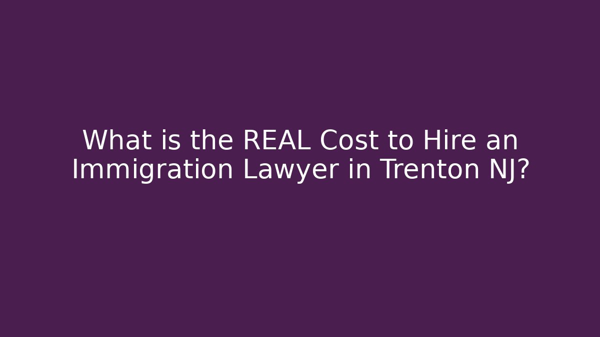 What is the REAL Cost to Hire an Immigration Lawyer in Trenton NJ?