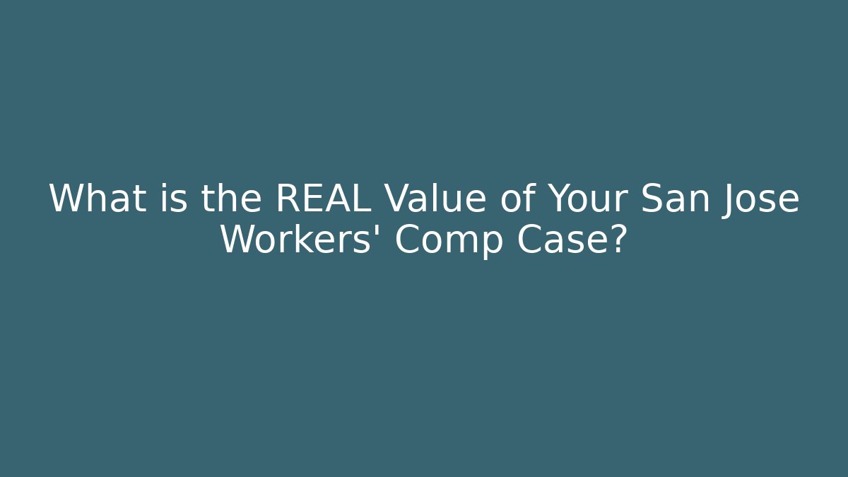 What is the REAL Value of Your San Jose Workers' Comp Case?