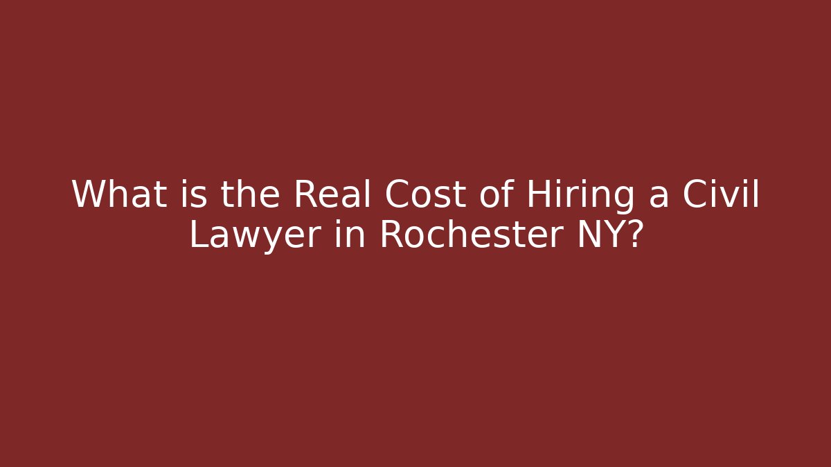 What is the Real Cost of Hiring a Civil Lawyer in Rochester NY?