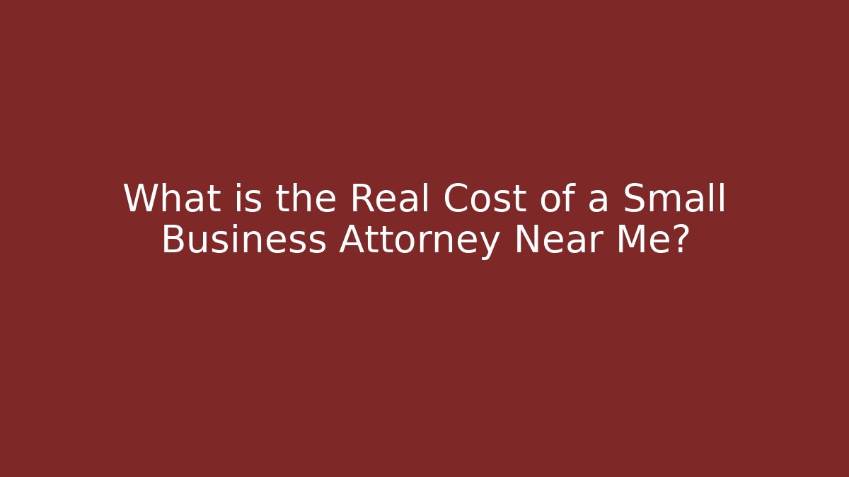 What is the Real Cost of a Small Business Attorney Near Me?