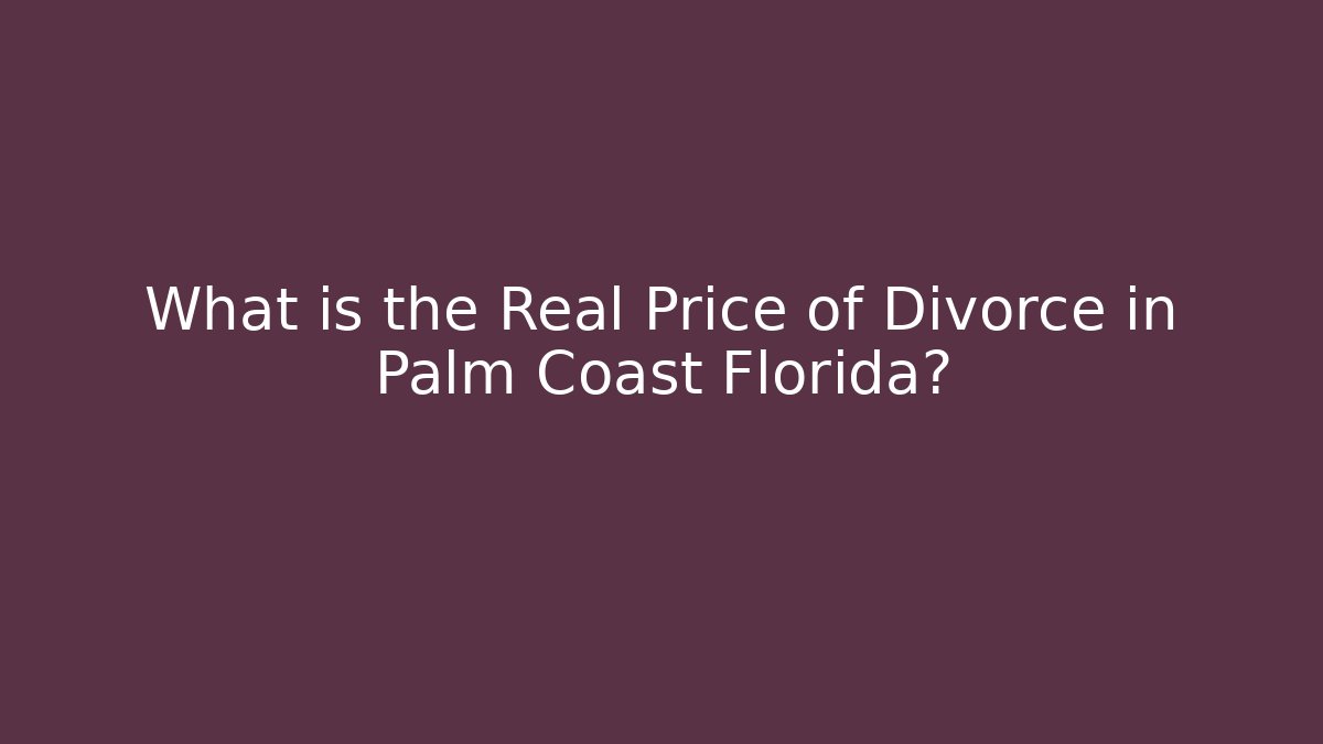 What is the Real Price of Divorce in Palm Coast Florida?