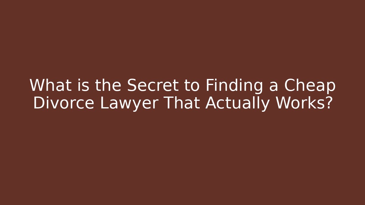 What is the Secret to Finding a Cheap Divorce Lawyer That Actually Works?