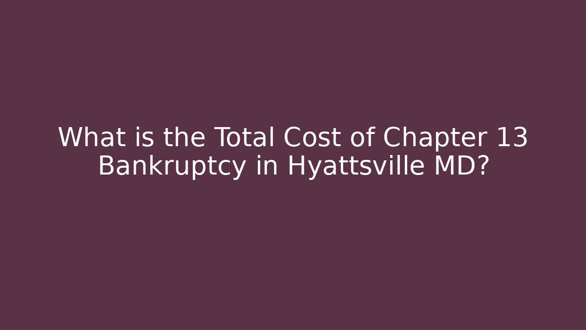 What is the Total Cost of Chapter 13 Bankruptcy in Hyattsville MD?