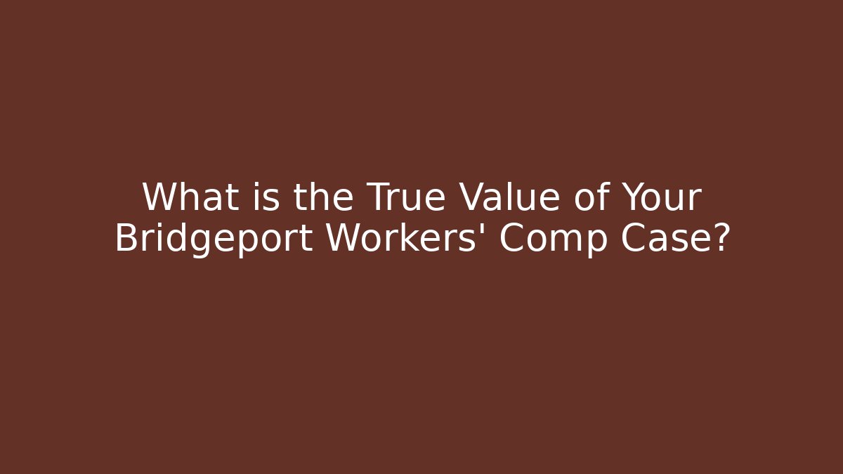 What is the True Value of Your Bridgeport Workers' Comp Case?