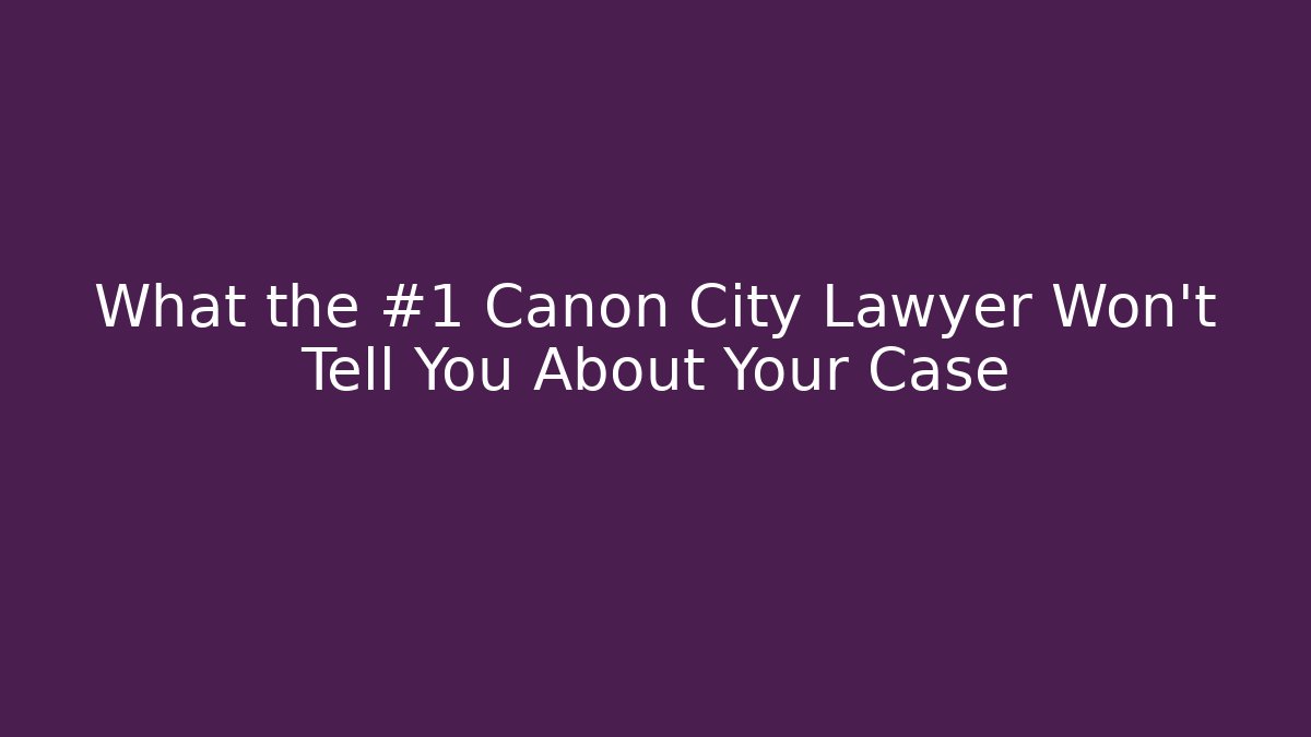 What the #1 Canon City Lawyer Won’t Tell You About Your Case