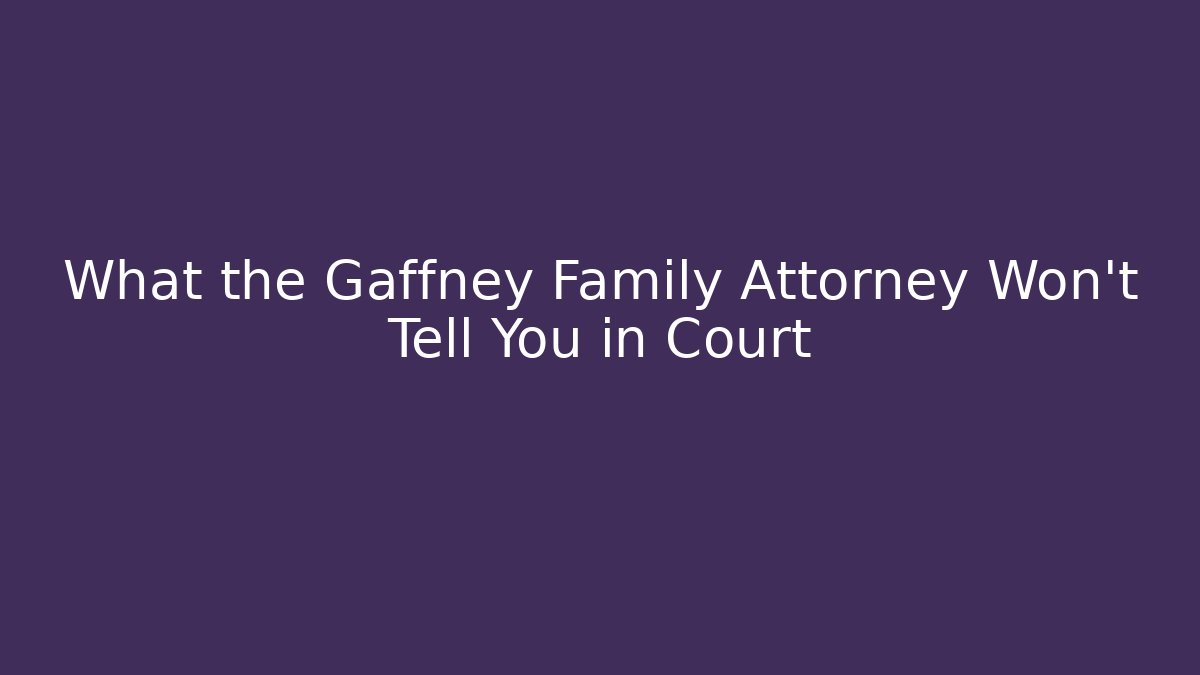 What the Gaffney Family Attorney Won't Tell You in Court