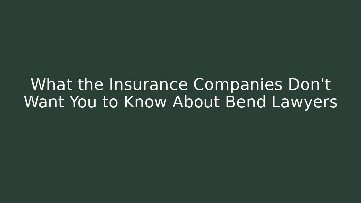 What the Insurance Companies Don’t Want You to Know About Bend Lawyers