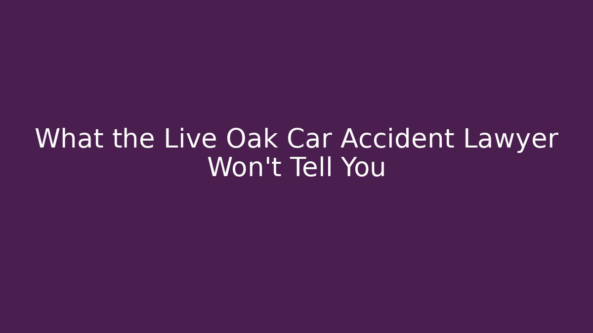 What the Live Oak Car Accident Lawyer Won’t Tell You