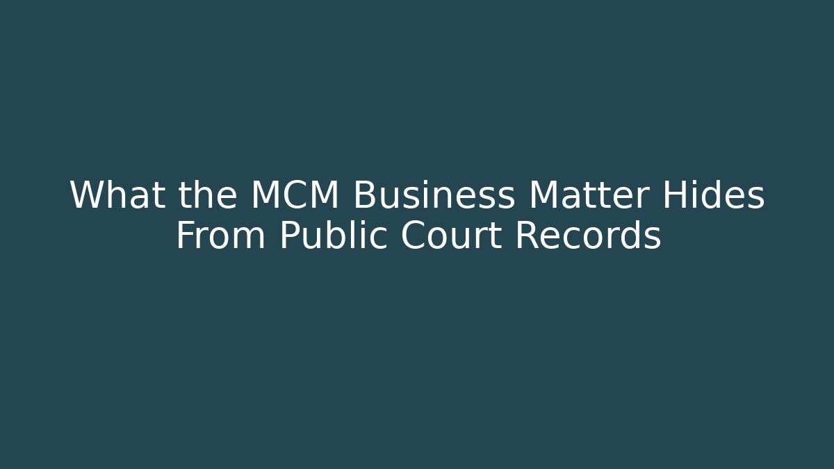What the MCM Business Matter Hides From Public Court Records