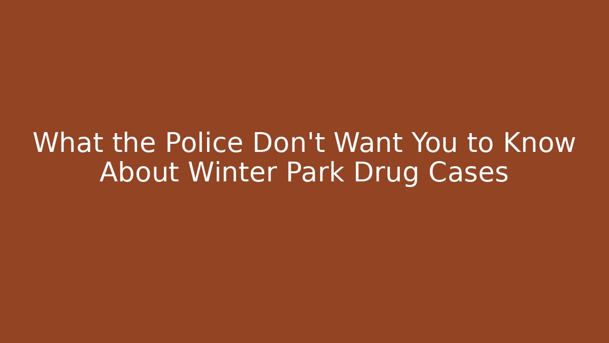 What the Police Don't Want You to Know About Winter Park Drug Cases