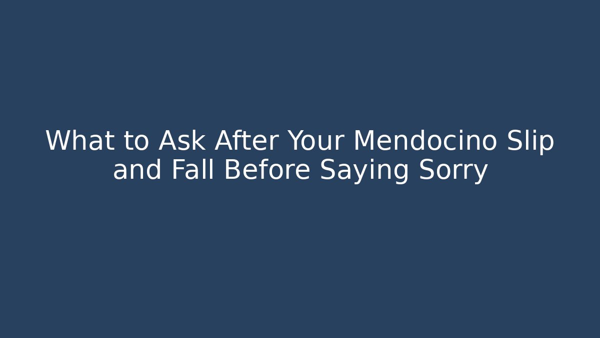 What to Ask After Your Mendocino Slip and Fall Before Saying Sorry