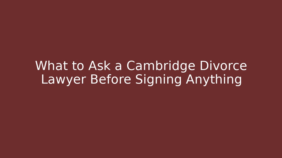 What to Ask a Cambridge Divorce Lawyer Before Signing Anything