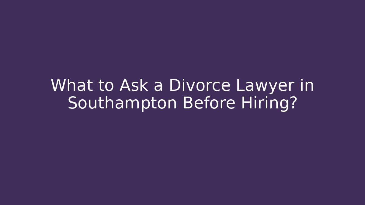 What to Ask a Divorce Lawyer in Southampton Before Hiring?