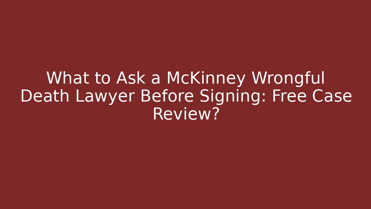 What to Ask a McKinney Wrongful Death Lawyer Before Signing: Free Case Review?