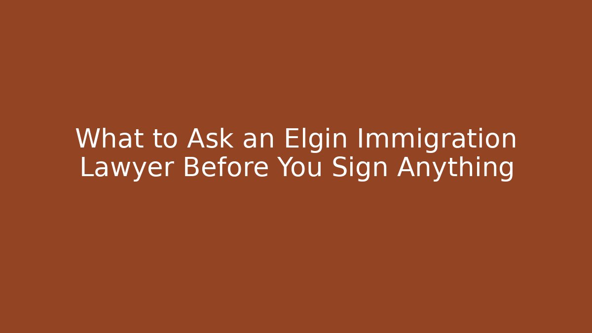What to Ask an Elgin Immigration Lawyer Before You Sign Anything