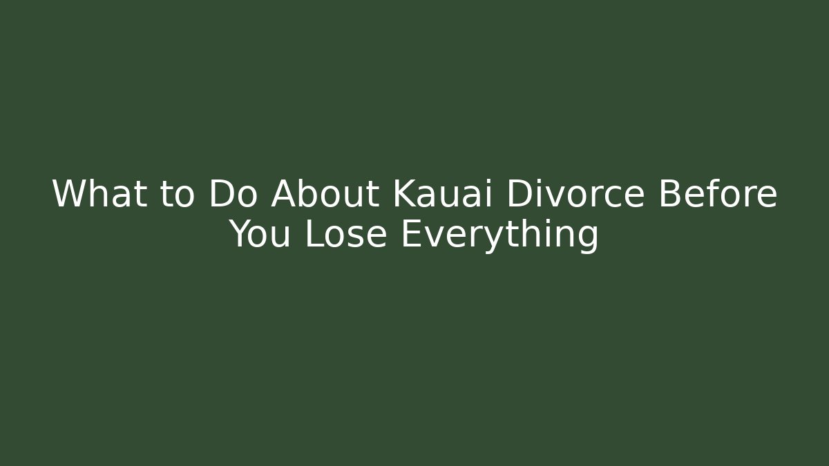 What to Do About Kauai Divorce Before You Lose Everything