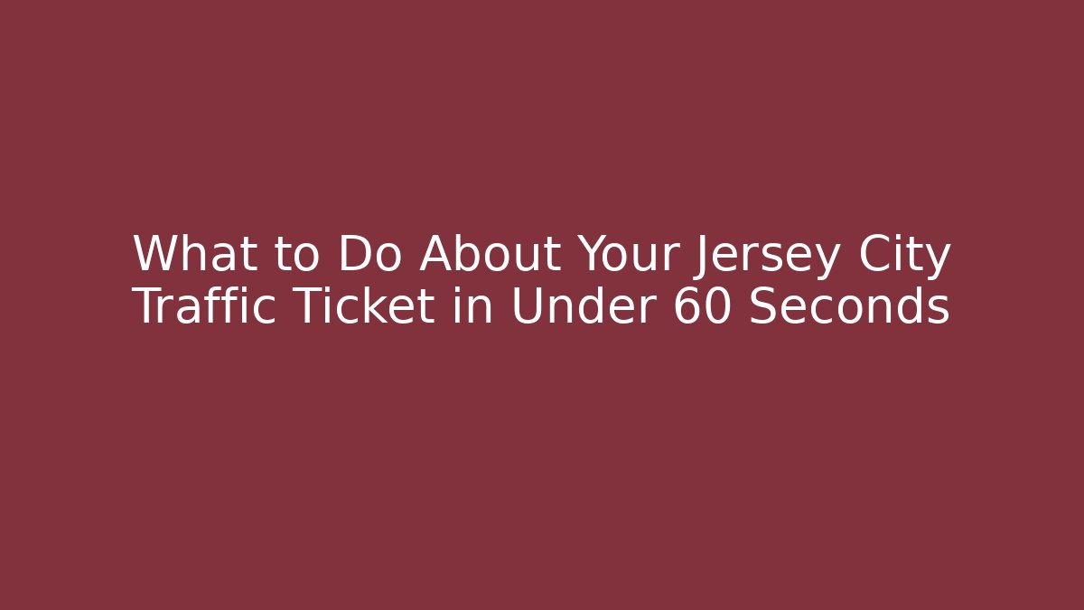 What to Do About Your Jersey City Traffic Ticket in Under 60 Seconds