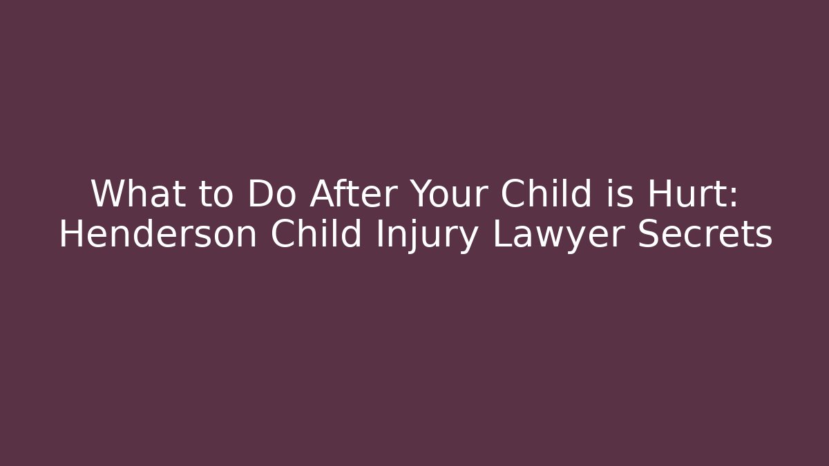 What to Do After Your Child is Hurt: Henderson Child Injury Lawyer Secrets