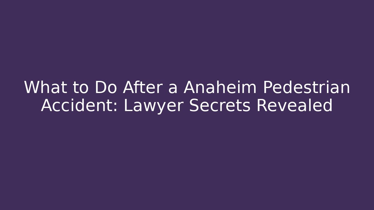 What to Do After a Anaheim Pedestrian Accident: Lawyer Secrets Revealed