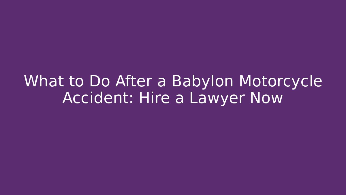 What to Do After a Babylon Motorcycle Accident: Hire a Lawyer Now