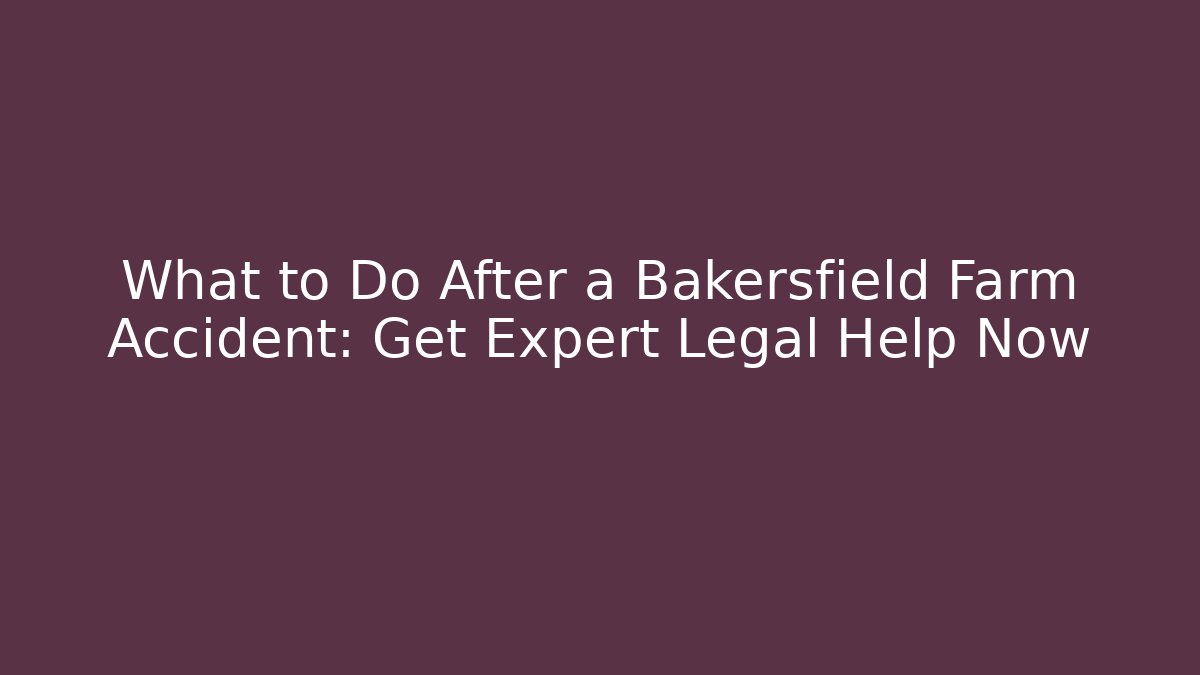 What to Do After a Bakersfield Farm Accident: Get Expert Legal Help Now